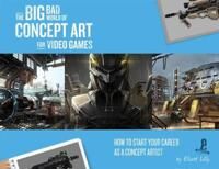 Lilly, Eliott The Big Bad World of Concept Art for Video Games: How to Start Your Career as a Concept Artist (1624650368)