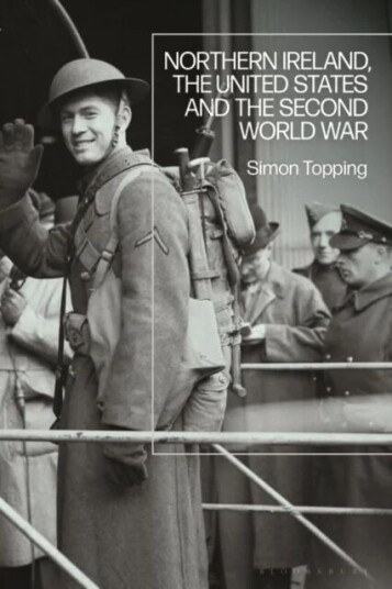 Northern Ireland, The United States And The Second World War Av Dr Simon (Plymouth University Uk) Topping