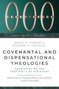 Parker, Brent E. Covenantal and Dispensational Theologies – Four Views on the Continuity of Scripture