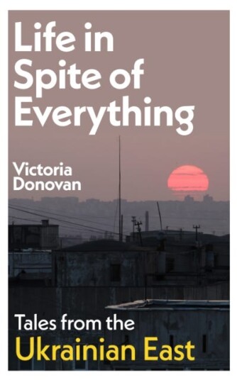 Life in Spite of Everything  Tales from the Ukrainian East