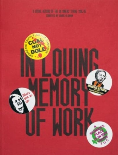 In Loving Memory of Work: A Visual Record Of The UK Miners' Strike 198485