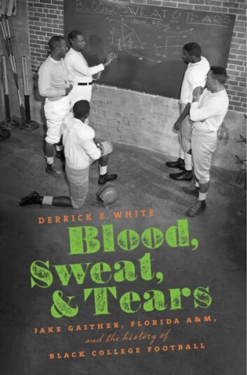 Blood, Sweat, and Tears  Jake Gaither, Florida A&M, and the History of Black College Football