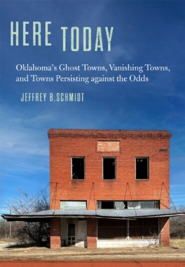 Here Today  Oklahoma's Ghost Towns, Vanishing Towns, and Towns Persisting against the Odds