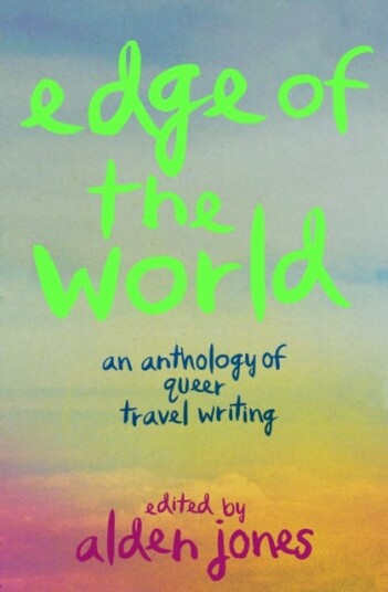 Edge of the World An Anthology of Queer Travel Writing Edge of the World An Anthology of Queer Travel Writing