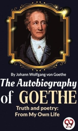 The Autobiography of Goethe Truth and Poetry