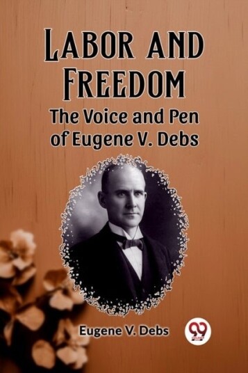 Labor and FreedomThe Voice and Pen of Eugene V. Debs Edition2023 Labor and FreedomThe Voice and Pen of Eugene V. Debs Edition2023