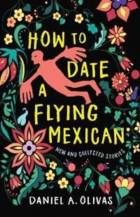Olivas Daniel A. How to Date a Flying Mexican