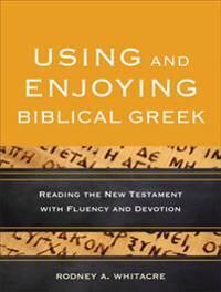 Using And Enjoying Biblical Greek - Reading The New Testament With Fluency And Devotion Av Rodney A. Whitacre