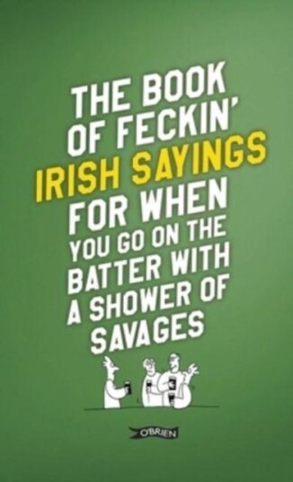 The Book Of Feckin' Irish Sayings For When You Go On The Batter With A Shower Of Savages Av Colin Murphy, Donal O'Dea The Book Of Feckin' Irish Sayings For When You Go On The Batter With A Shower Of Savages Av Colin Murphy, Donal O'Dea