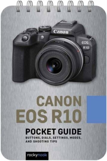 Canon EOS R10: Pocket Guide  Buttons, Dials, Settings, Modes, and Shooting Tips