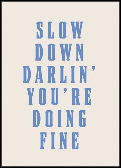 Slow Down Darling You're Doing Fine Poster Plakat / 70x100cm Slow Down Darling You're Doing Fine Poster Plakat / 70x100cm
