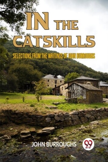 IN THE CATSKILLSSELECTIONS FROM THE WRITINGS OF JOHN BURROUGHS Edition2023 IN THE CATSKILLSSELECTIONS FROM THE WRITINGS OF JOHN BURROUGHS Edition2023