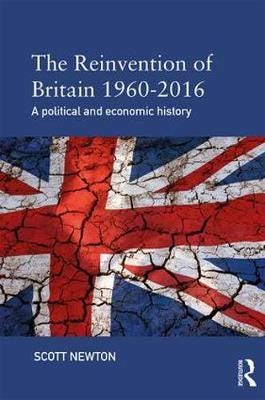 The Reinvention of Britain 19602016 A Political and Economic History The Reinvention of Britain 19602016 A Political and Economic History