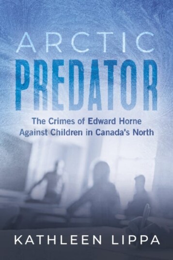 Arctic Predator The Crimes of Edward Horne Against Children in Canada's North
