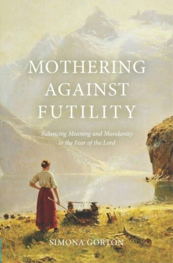 Mothering Against Futility Balancing Meaning and Mundanity in the Fear of the Lord