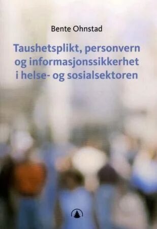 Taushetsplikt, Personvern Og Informasjonssikkerhet I Helse- Og Sosialsektoren Av Bente Ohnstad