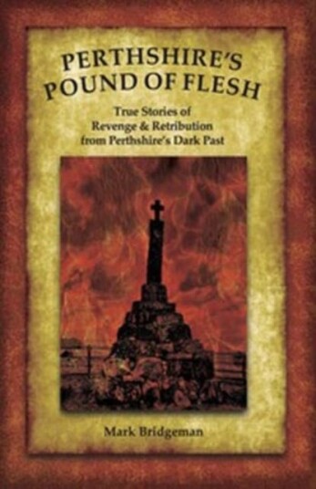 Perthshire's Pound of Flesh  TRUE TALES OF MURDER, REVENGE AND RETRIBUTION FROM PERTHSHIRE’S DARK PAST