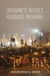 Ukraine'S Revolt, Russia'S Revenge Av Christopher M. Smith