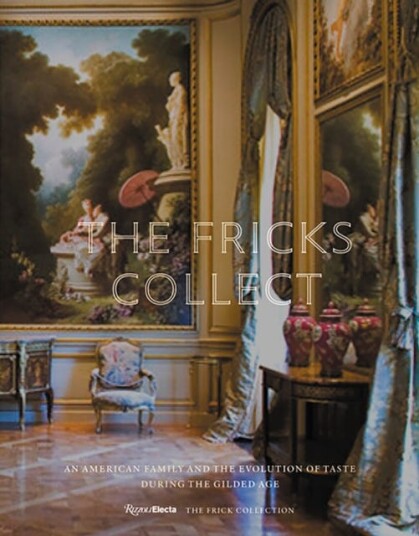 The Fricks Collect  An American Family and the Evolution of Taste During the Gilded Age