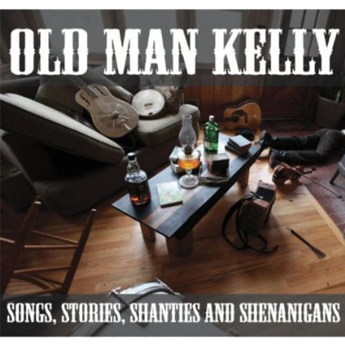 Old Man Kelly Songs Stories Shanties & Shenanigans CD