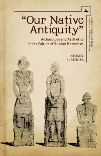 Our Native Antiquity Archaeology and Aesthetics in the Culture of Russian Modernism Our Native Antiquity Archaeology and Aesthetics in the Culture of Russian Modernism