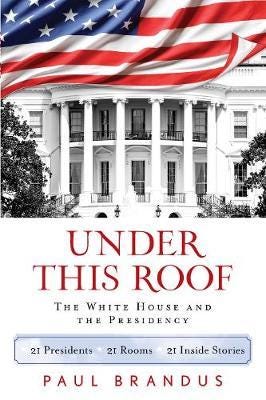 Under This Roof The White House and the Presidency21 Presidents, 21 Rooms, 21 Inside Stories