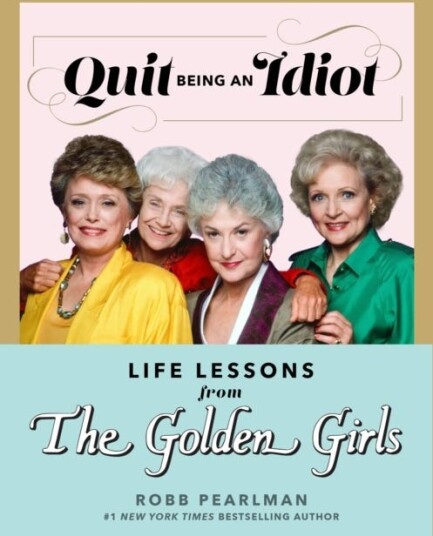 Quit Being An Idiot Life Lessons from the Golden Girls