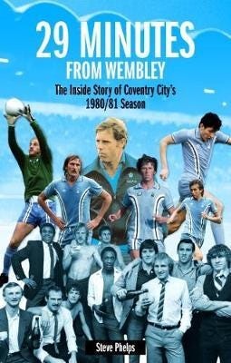 29 Minutes from Wembley The Inside Story of Coventry City's 1980/81 Season