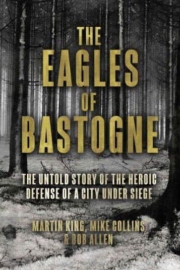 The Eagles of Bastogne  The Untold Story of the Heroic Defense of a City Under Siege