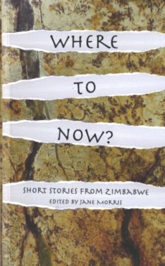 Where to Now? Short Stories from Zimbabwe Where to Now? Short Stories from Zimbabwe