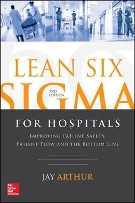 Lean Six Sigma for Hospitals: Improving Patient Safety, Patient Flow and the Bottom Line, Second Edi