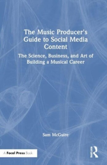 The Music Producer's Guide to Social Media Content The Science, Business, and Art of Building a Musical Career