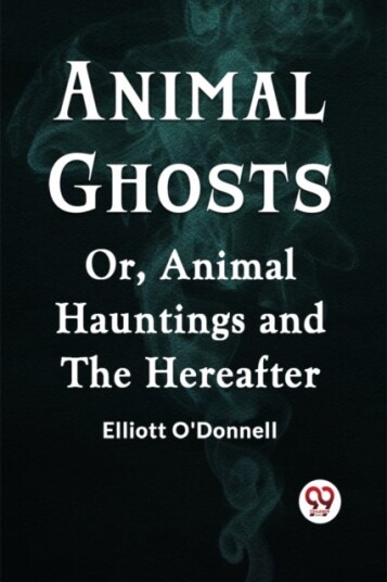Animal GhostsOr Animal Hauntings and the Hereafter Edition2023 Animal GhostsOr Animal Hauntings and the Hereafter Edition2023