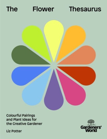 Gardeners' World: The Flower Thesaurus Colourful Pairings and Plant Ideas for the Creative Gardener Gardeners' World: The Flower Thesaurus Colourful Pairings and Plant Ideas for the Creative Gardener