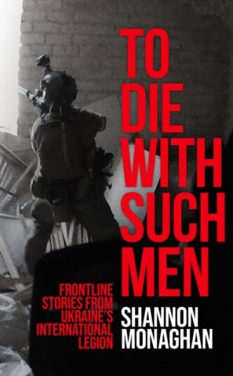 To Die With Such Men Frontline Stories from Ukraine’s International Legion