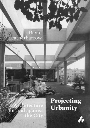 Projecting Urbanity: Architecture For And Against The City Av David Leatherbarrow