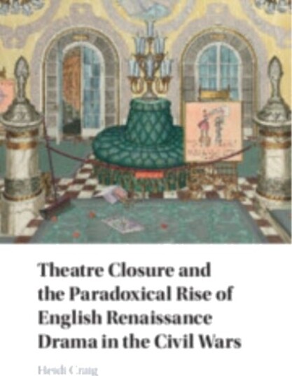 Theatre Closure and the Paradoxical Rise of English Renaissance Drama in the Civil Wars