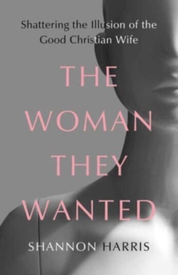 The Woman They Wanted  Shattering the Illusion of the Good Christian Wife
