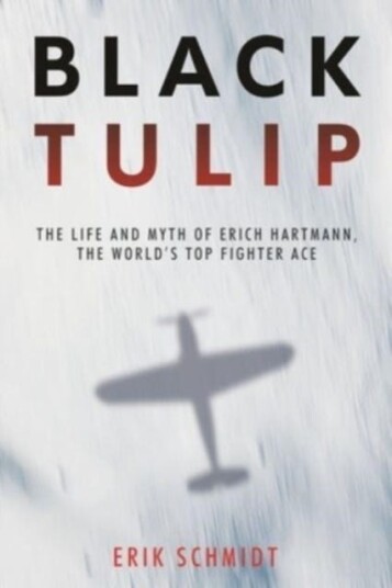 Black Tulip The Life and Myth of Erich Hartmann, the World’s Top Fighter Ace