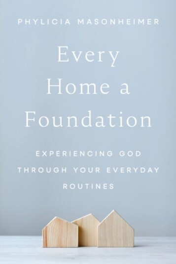 Every Home a Foundation Experiencing God through Your Everyday Routines