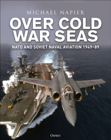 Over Cold War Seas  NATO and Soviet Naval Aviation, 1949–89