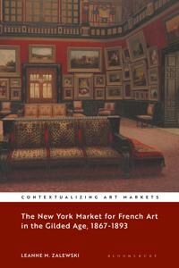 Zalewski, Leanne M. The New York Market for French Art in the Gilded Age, 1867–1893 (1501358332)