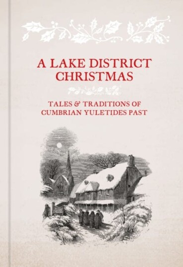 A Lake District Christmas  Tales and traditions of Cumbrian Yuletides past