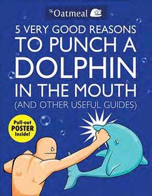5 Very Good Reasons To Punch A Dolphin In The Mouth (And Other Useful Guides) Av The Oatmeal, Matthew Inman