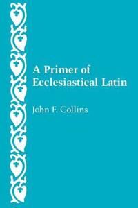 A Primer Of Ecclesiastical Latin Av John F. Collins A Primer Of Ecclesiastical Latin Av John F. Collins