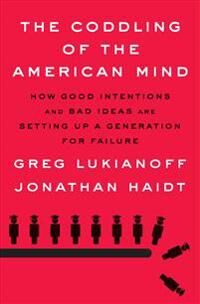 Lukianoff Greg The Coddling of the American Mind: How Good Intentions and Bad Ideas Are Setting Up a Generation for Failure
