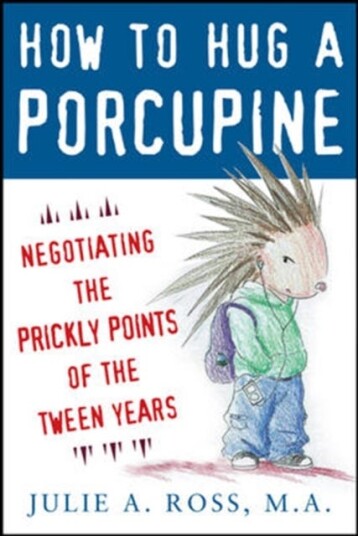 How to Hug a Porcupine: Negotiating the Prickly Points of the Tween Years How to Hug a Porcupine: Negotiating the Prickly Points of the Tween Years