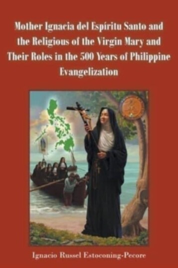Mother Ignacia del Espiritu Santo and the Religious of the Virgin Mary and Their Roles in the 500 Years of Philippine Evangelization Mother Ignacia del Espiritu Santo and the Religious of the Virgin Mary and Their Roles in the 500 Years of Philippine Evangelization