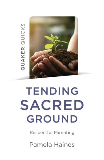 Quaker Quicks - Tending Sacred Ground - Respectful Parenting Av Pamela Haines