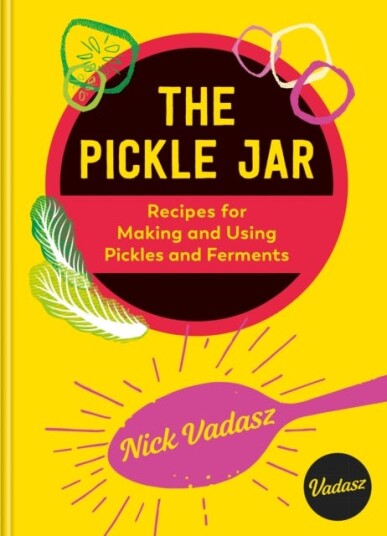 The Pickle Jar Recipes for Making and Using Pickles and Ferments